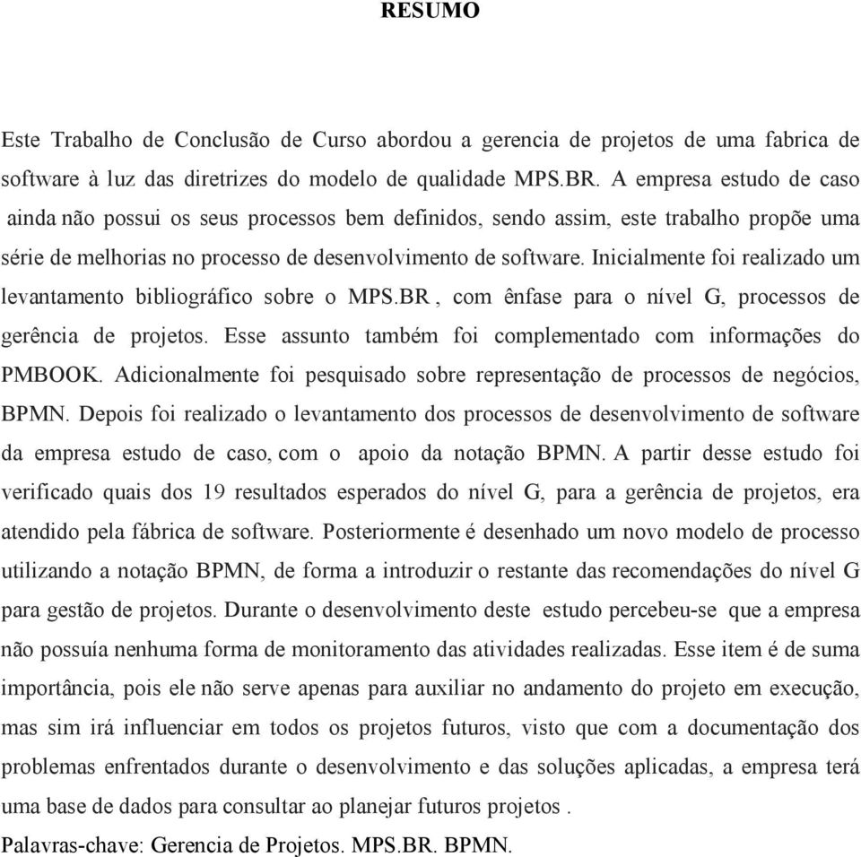 Inicialmente foi realizado um levantamento bibliográfico sobre o MPS.BR, com ênfase para o nível G, processos de gerência de projetos. Esse assunto também foi complementado com informações do PMBOOK.