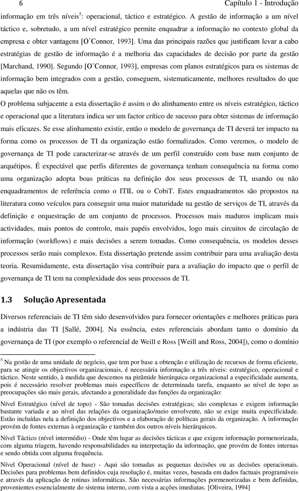 Uma das principais razões que justificam levar a cabo estratégias de gestão de informação é a melhoria das capacidades de decisão por parte da gestão [Marchand, 1990].