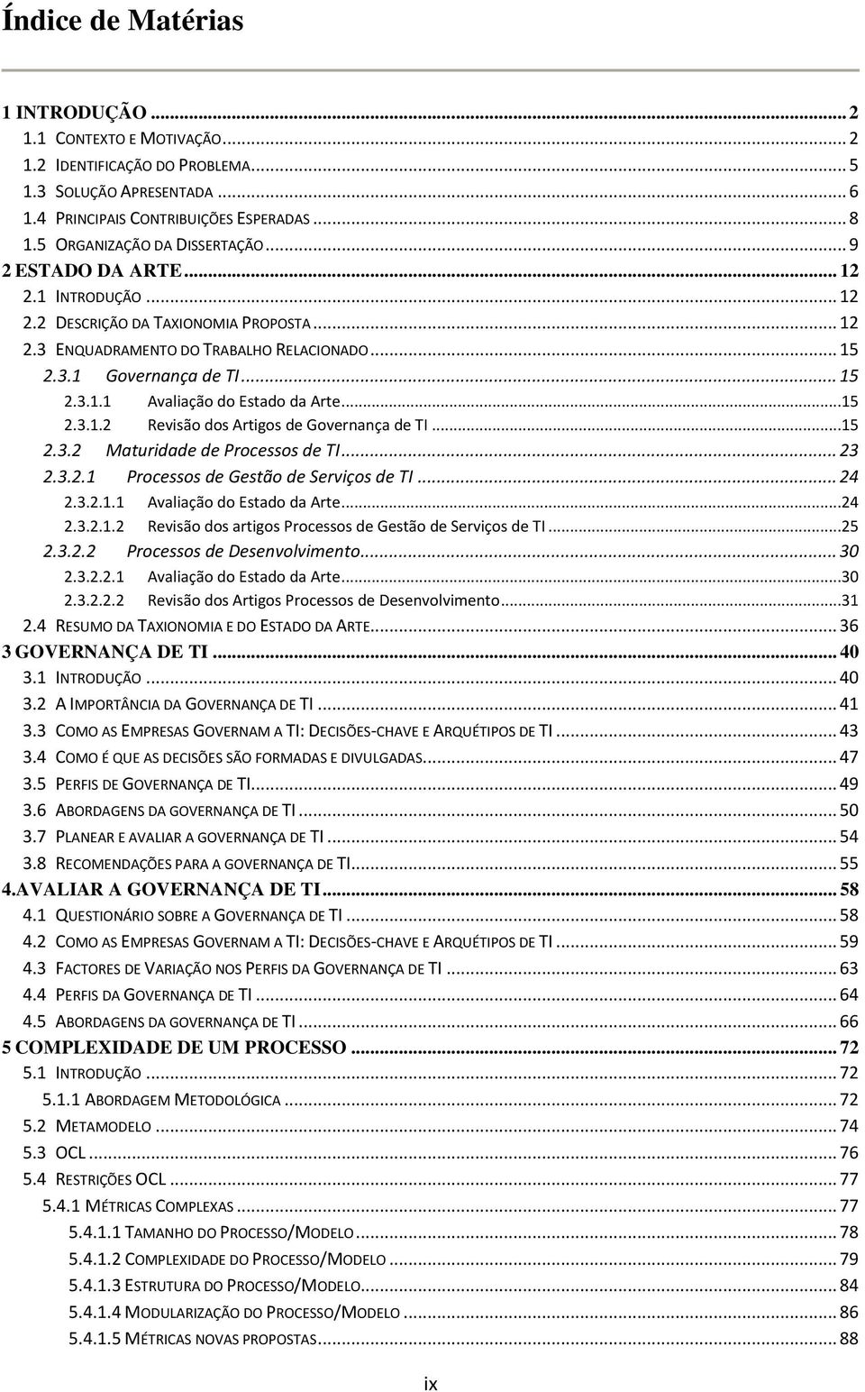 ..15 2.3.1.2 Revisão dos Artigos de Governança de TI...15 2.3.2 Maturidade de Processos de TI... 23 2.3.2.1 Processos de Gestão de Serviços de TI... 24 2.3.2.1.1 Avaliação do Estado da Arte...24 2.3.2.1.2 Revisão dos artigos Processos de Gestão de Serviços de TI.