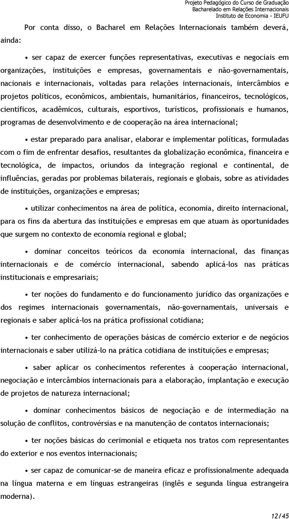 ambientais, humanitários, financeiros, tecnológicos, científicos, acadêmicos, culturais, esportivos, turísticos, profissionais e humanos, programas de desenvolvimento e de cooperação na área