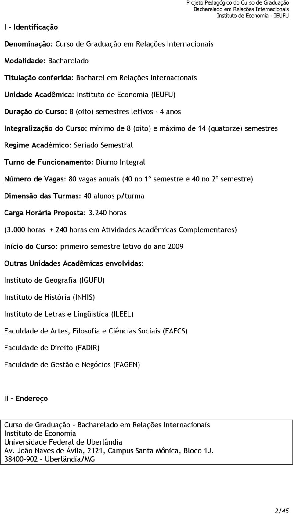 Acadêmico: Seriado Semestral Turno de Funcionamento: Diurno Integral Número de Vagas: 80 vagas anuais (40 no 1º semestre e 40 no 2º semestre) Dimensão das Turmas: 40 alunos p/turma Carga Horária