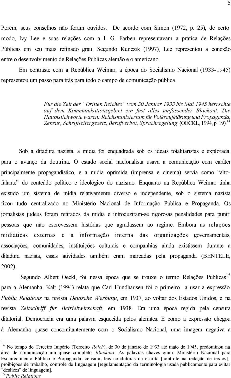 Em contraste com a República Weimar, a época do Socialismo Nacional (1933-1945) representou um passo para trás para todo o campo de comunicação pública. Für die Zeit des Dritten Reiches vom 30.