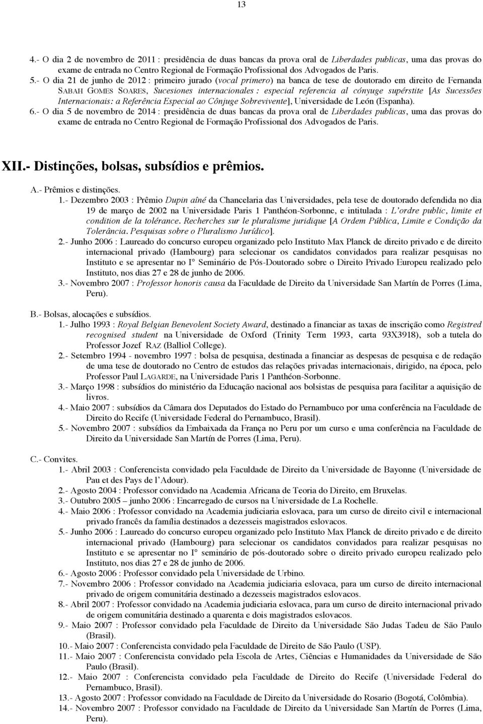 - O dia 21 de junho de 2012 : primeiro jurado (vocal primero) na banca de tese de doutorado em direito de Fernanda SABAH GOMES SOARES, Sucesiones internacionales : especial referencia al cónyuge