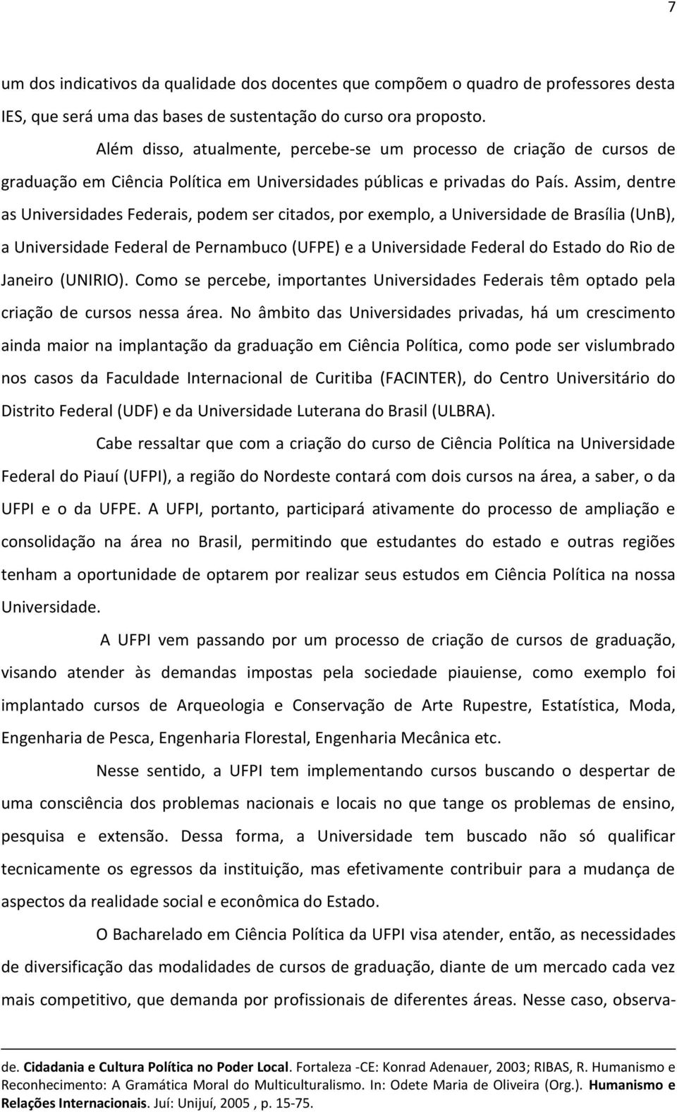 Assim, dentre as Universidades Federais, podem ser citados, por exemplo, a Universidade de Brasília (UnB), a Universidade Federal de Pernambuco (UFPE) e a Universidade Federal do Estado do Rio de