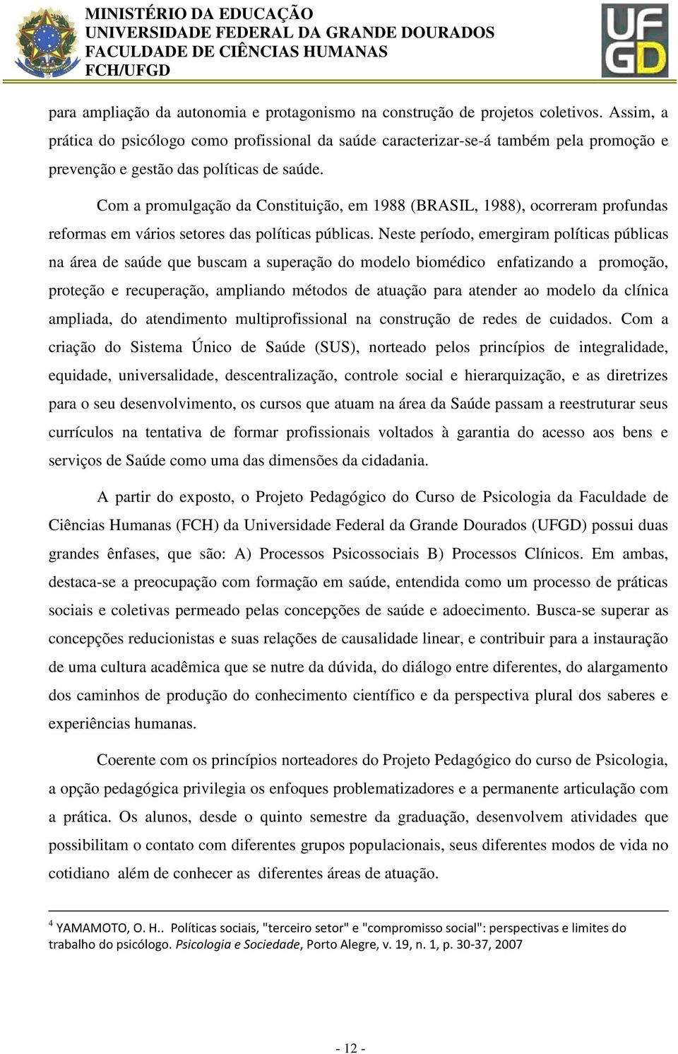 Com a promulgação da Constituição, em 1988 (BRASIL, 1988), ocorreram profundas reformas em vários setores das políticas públicas.