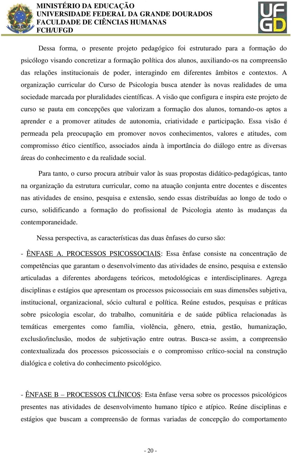 A visão que configura e inspira este projeto de curso se pauta em concepções que valorizam a formação dos alunos, tornando-os aptos a aprender e a promover atitudes de autonomia, criatividade e