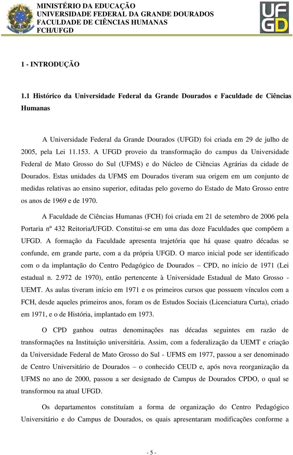 Estas unidades da UFMS em Dourados tiveram sua origem em um conjunto de medidas relativas ao ensino superior, editadas pelo governo do Estado de Mato Grosso entre os anos de 1969 e de 1970.