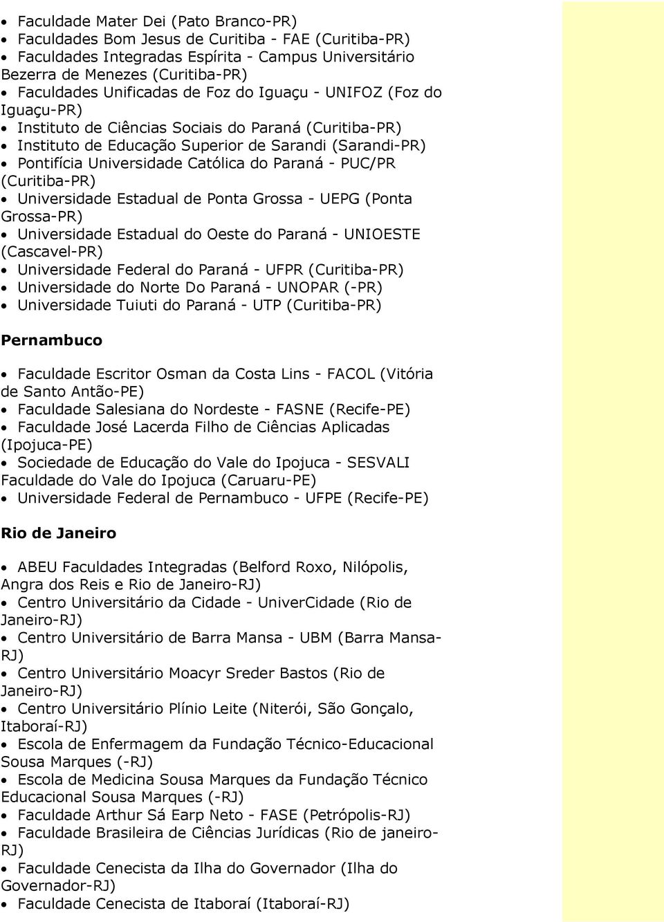 PUC/PR (Curitiba-PR) Universidade Estadual de Ponta Grossa - UEPG (Ponta Grossa-PR) Universidade Estadual do Oeste do Paraná - UNIOESTE (Cascavel-PR) Universidade Federal do Paraná - UFPR