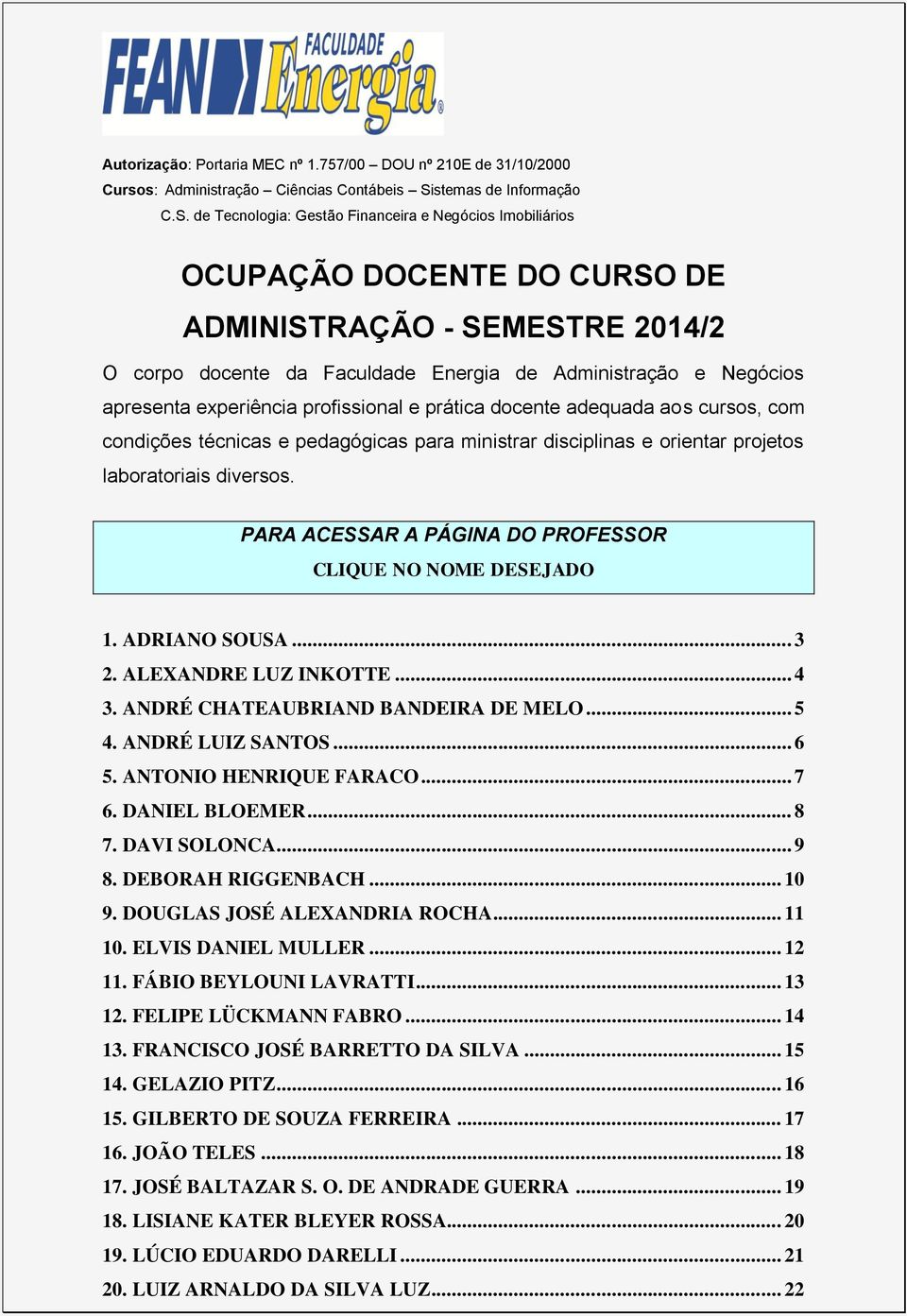 de Tecnologia: Gestão Financeira e Negócios Imobiliários OCUPAÇÃO DOCENTE DO DE ADMINISTRAÇÃO - SEMESTRE 2014/2 O corpo docente da Faculdade Energia de Administração e Negócios apresenta experiência