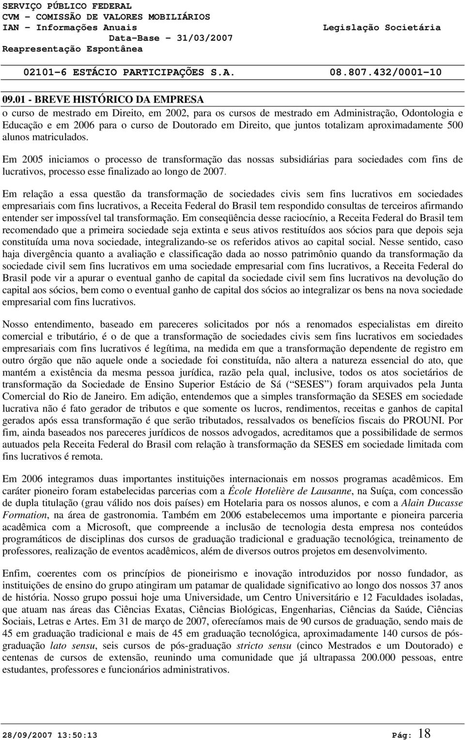 totalizam aproximadamente 5 alunos matriculados. Em 25 iniciamos o processo de transformação das nossas subsidiárias para sociedades com fins de lucrativos, processo esse finalizado ao longo de 27.