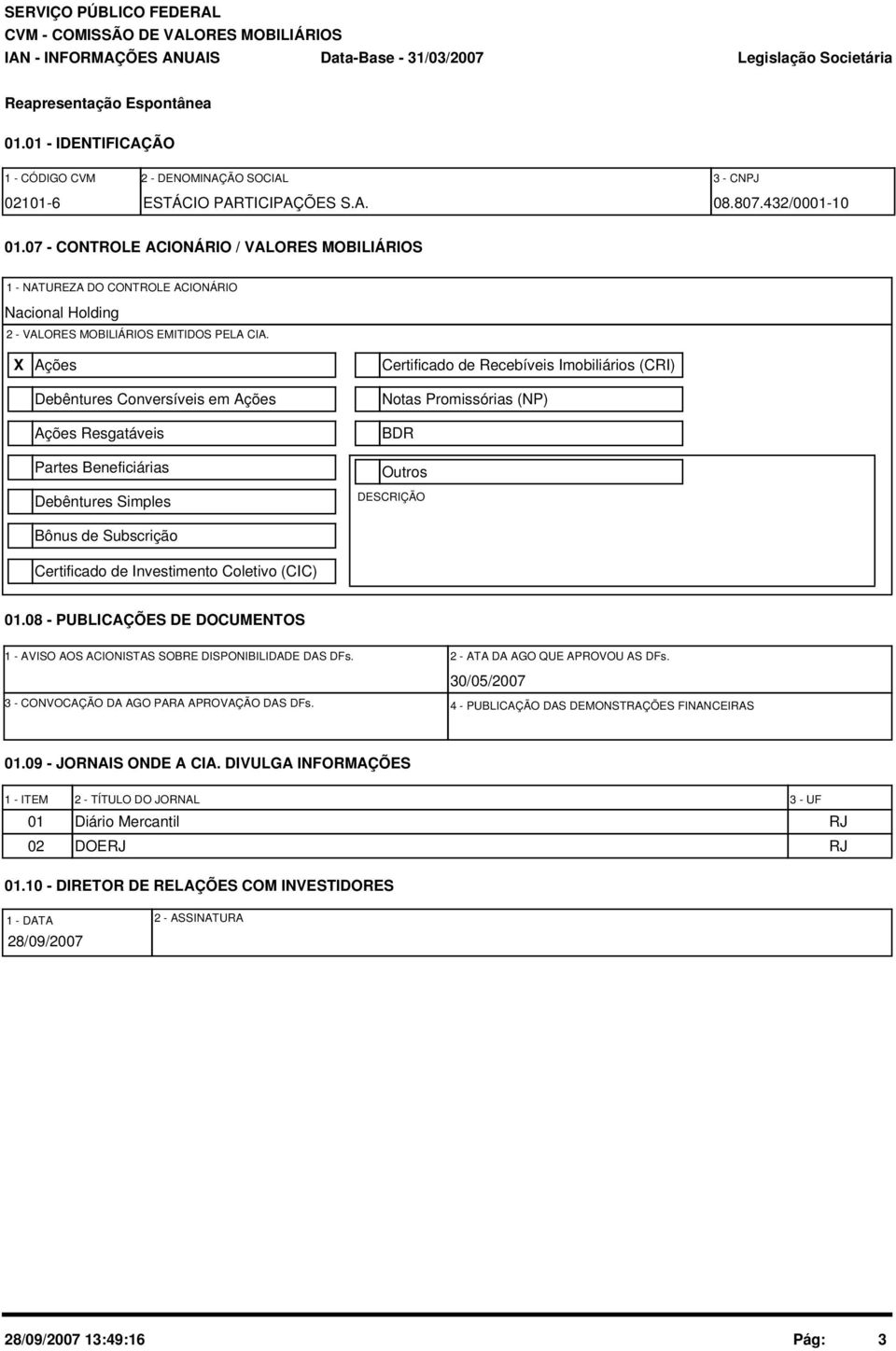 X Ações Debêntures Conversíveis em Ações Ações Resgatáveis Partes Beneficiárias Debêntures Simples Bônus de Subscrição Certificado de Investimento Coletivo (CIC) Certificado de Recebíveis