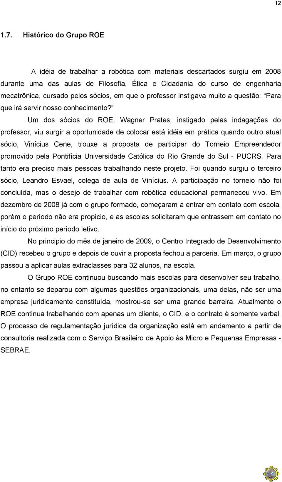 sócios, em que o professor instigava muito a questão: Para que irá servir nosso conhecimento?