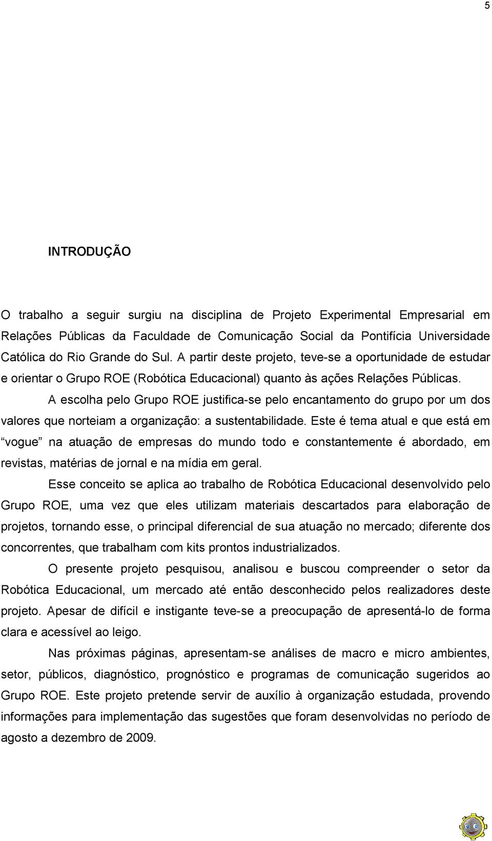 A escolha pelo Grupo ROE justifica-se pelo encantamento do grupo por um dos valores que norteiam a organização: a sustentabilidade.