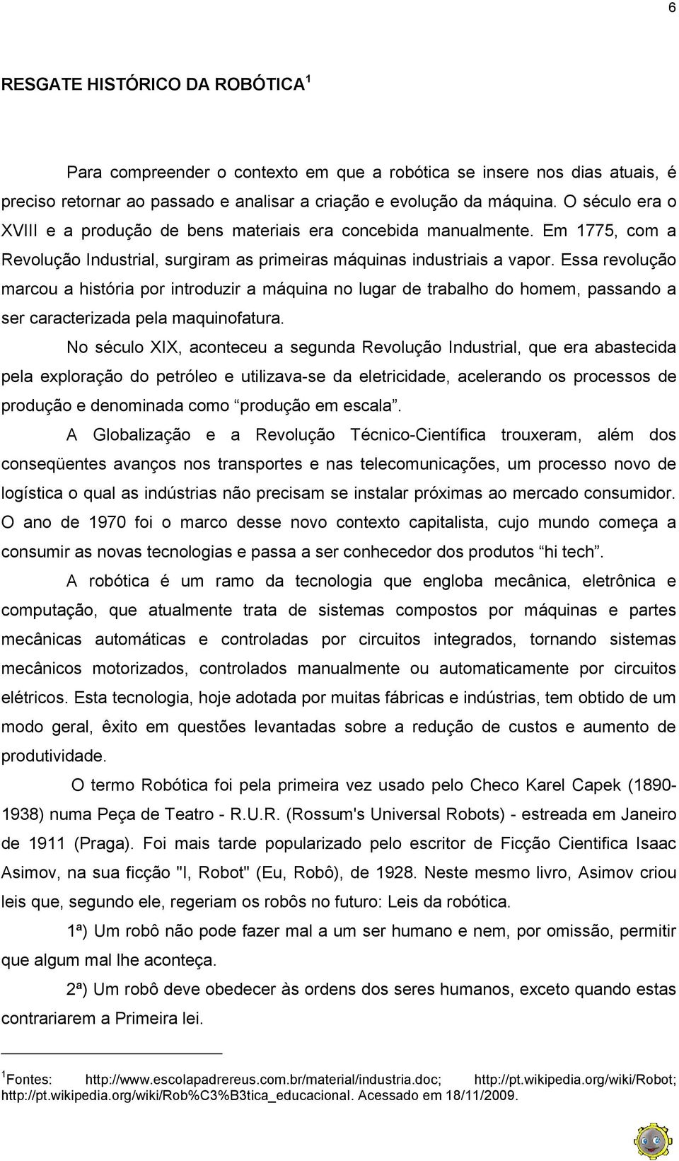 Essa revolução marcou a história por introduzir a máquina no lugar de trabalho do homem, passando a ser caracterizada pela maquinofatura.