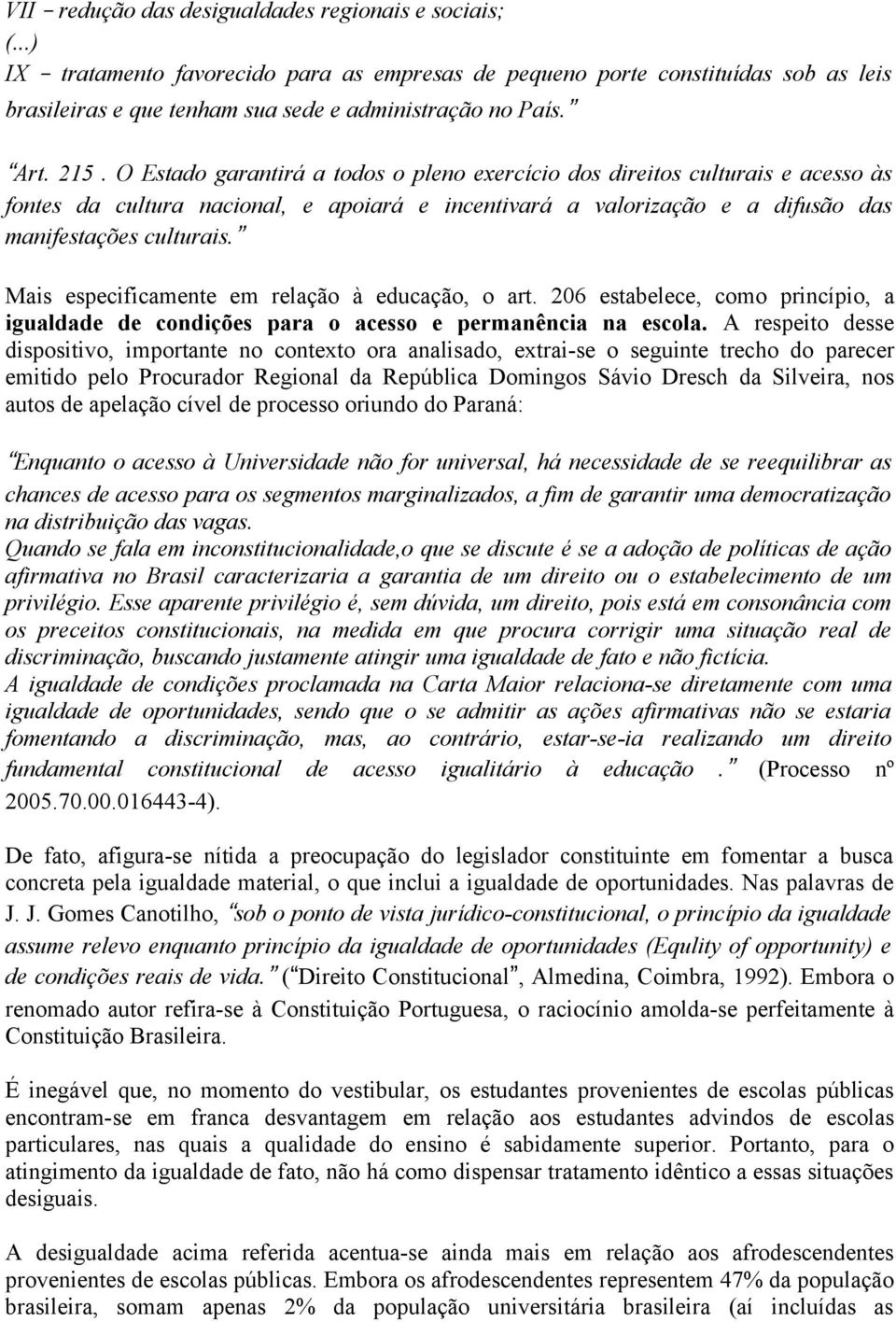 Mais especificamente em relação à educação, o art. 206 estabelece, como princípio, a igualdade de condições para o acesso e permanência na escola.