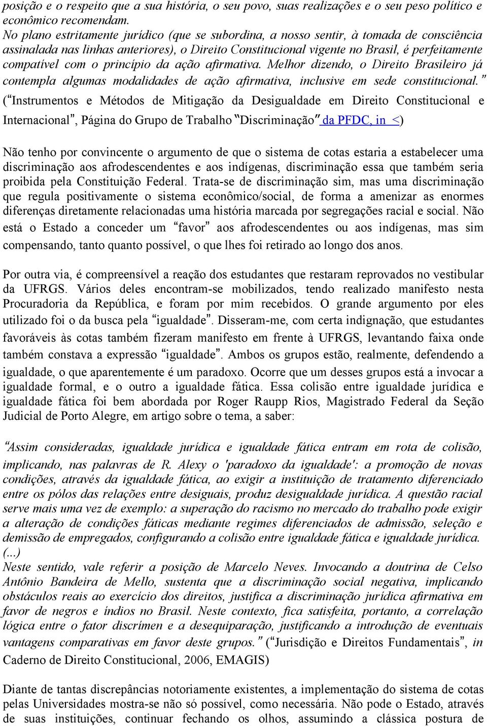 o princípio da ação afirmativa. Melhor dizendo, o Direito Brasileiro já contempla algumas modalidades de ação afirmativa, inclusive em sede constitucional.