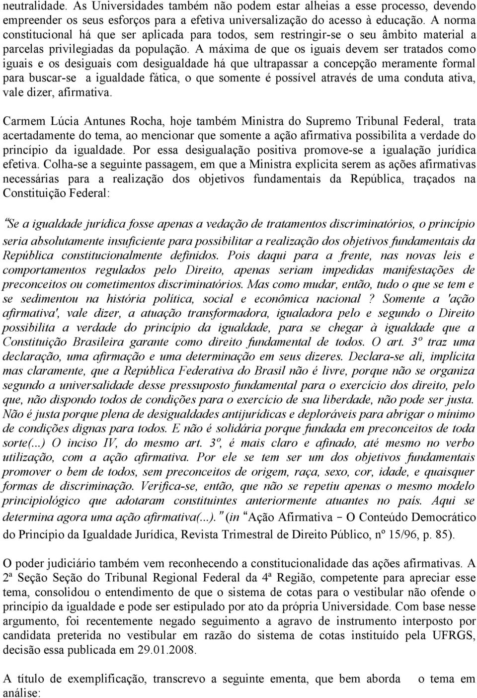 A máxima de que os iguais devem ser tratados como iguais e os desiguais com desigualdade há que ultrapassar a concepção meramente formal para buscar-se a igualdade fática, o que somente é possível