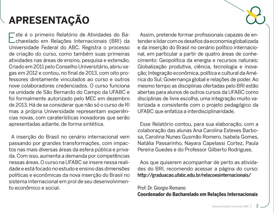 Criado em 2011 pelo Conselho Universitário, abriu vagas em 2012 e contou, no final de 2013, com oito professores diretamente vinculados ao curso e outros nove colaboradores credenciados.