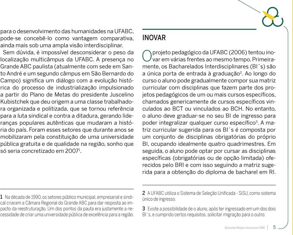 A presença no Grande ABC paulista (atualmente com sede em Santo André e um segundo câmpus em São Bernardo do Campo) significa um diálogo com a evolução histórica do processo de industrialização