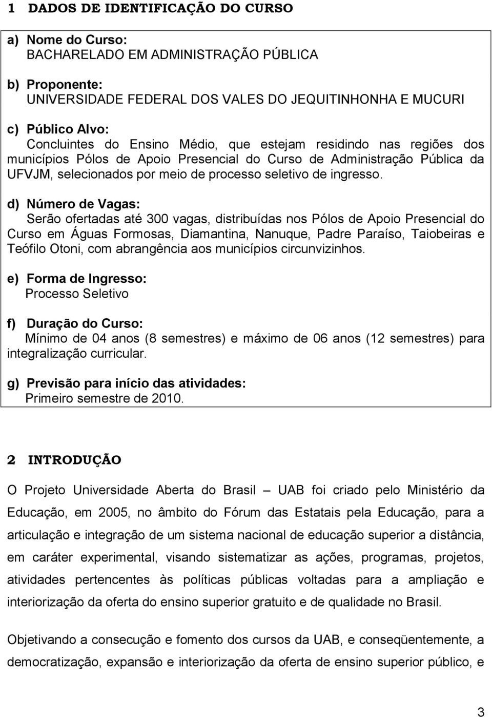 d) Número de Vagas: Serão ofertadas até 300 vagas, distribuídas nos Pólos de Apoio Presencial do Curso em Águas Formosas, Diamantina, Nanuque, Padre Paraíso, Taiobeiras e Teófilo Otoni, com