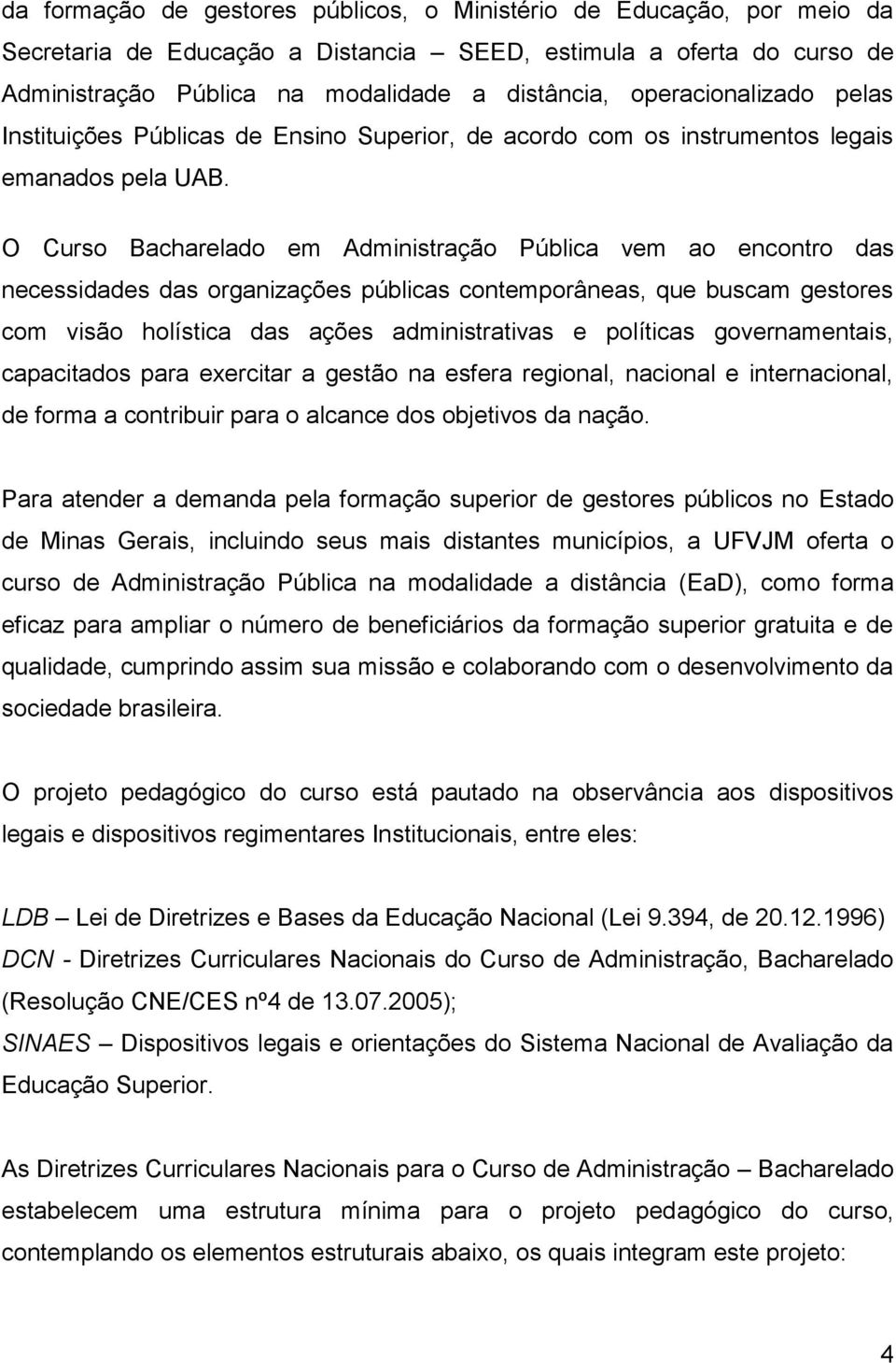 O Curso Bacharelado em Administração Pública vem ao encontro das necessidades das organizações públicas contemporâneas, que buscam gestores com visão holística das ações administrativas e políticas