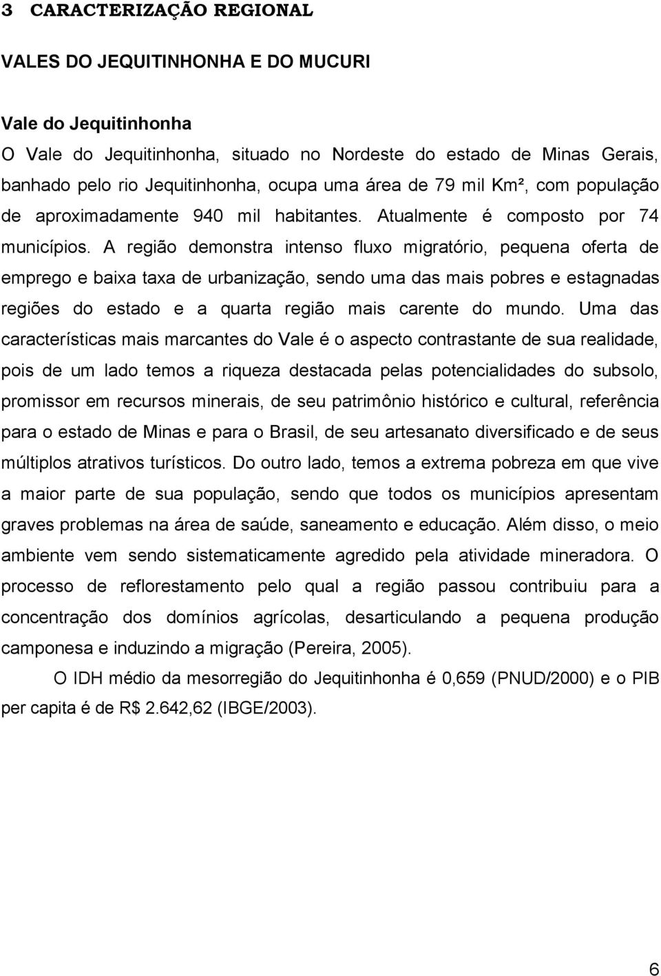 A região demonstra intenso fluxo migratório, pequena oferta de emprego e baixa taxa de urbanização, sendo uma das mais pobres e estagnadas regiões do estado e a quarta região mais carente do mundo.