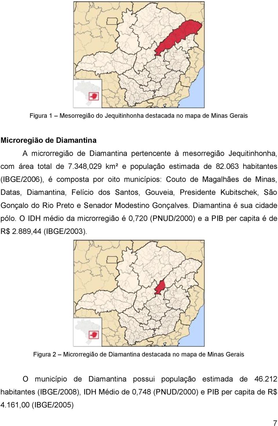 063 habitantes (IBGE/2006), é composta por oito municípios: Couto de Magalhães de Minas, Datas, Diamantina, Felício dos Santos, Gouveia, Presidente Kubitschek, São Gonçalo do Rio Preto e Senador