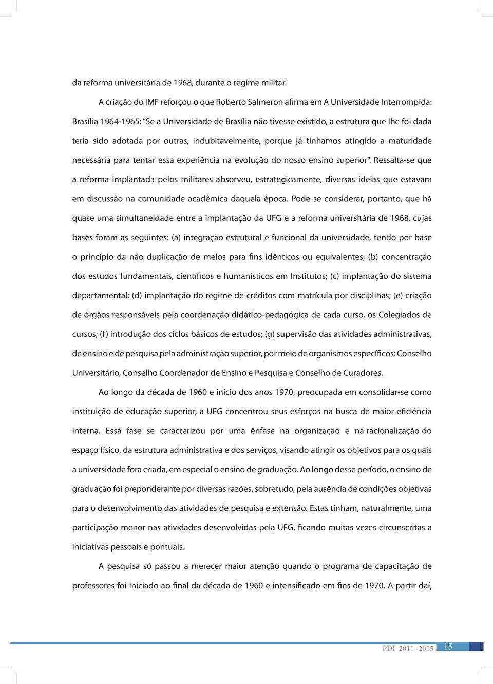 adotada por outras, indubitavelmente, porque já tínhamos atingido a maturidade necessária para tentar essa experiência na evolução do nosso ensino superior.