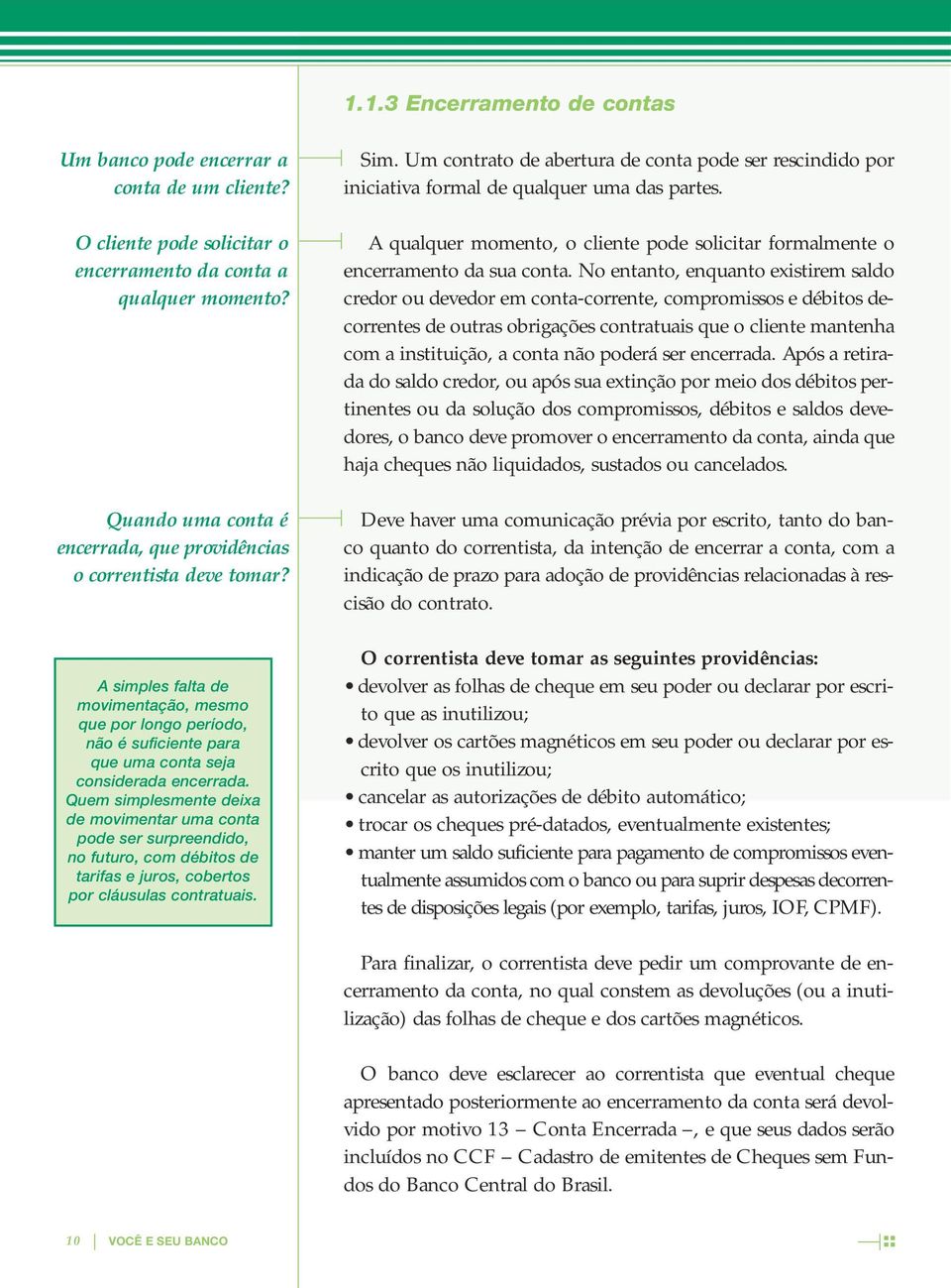 Quem simplesmente deixa de movimentar uma conta pode ser surpreendido, no futuro, com débitos de tarifas e juros, cobertos por cláusulas contratuais. Sim.