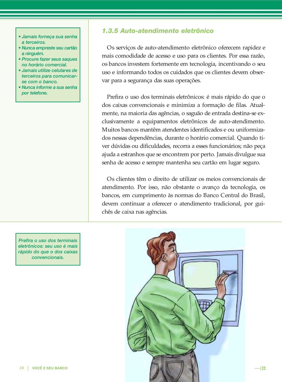 Por essa razão, os bancos investem fortemente em tecnologia, incentivando o seu uso e informando todos os cuidados que os clientes devem observar para a segurança das suas operações.