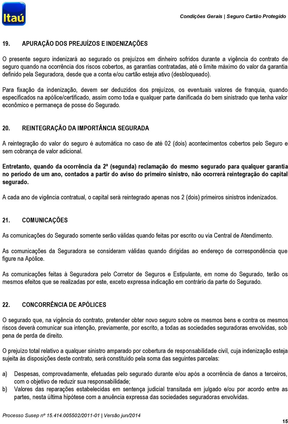 Para fixação da indenização, devem ser deduzidos dos prejuízos, os eventuais valores de franquia, quando especificados na apólice/certificado, assim como toda e qualquer parte danificada do bem