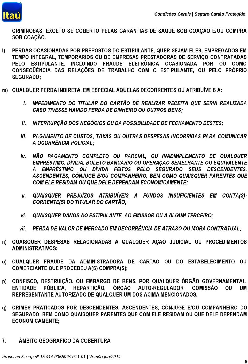 ELETRÔNICA OCASIONADA POR OU COMO CONSEQÜÊNCIA DAS RELAÇÕES DE TRABALHO COM O ESTIPULANTE, OU PELO PRÓPRIO SEGURADO; m) QUALQUER PERDA INDIRETA, EM ESPECIAL AQUELAS DECORRENTES OU ATRIBUÍVEIS A: i.