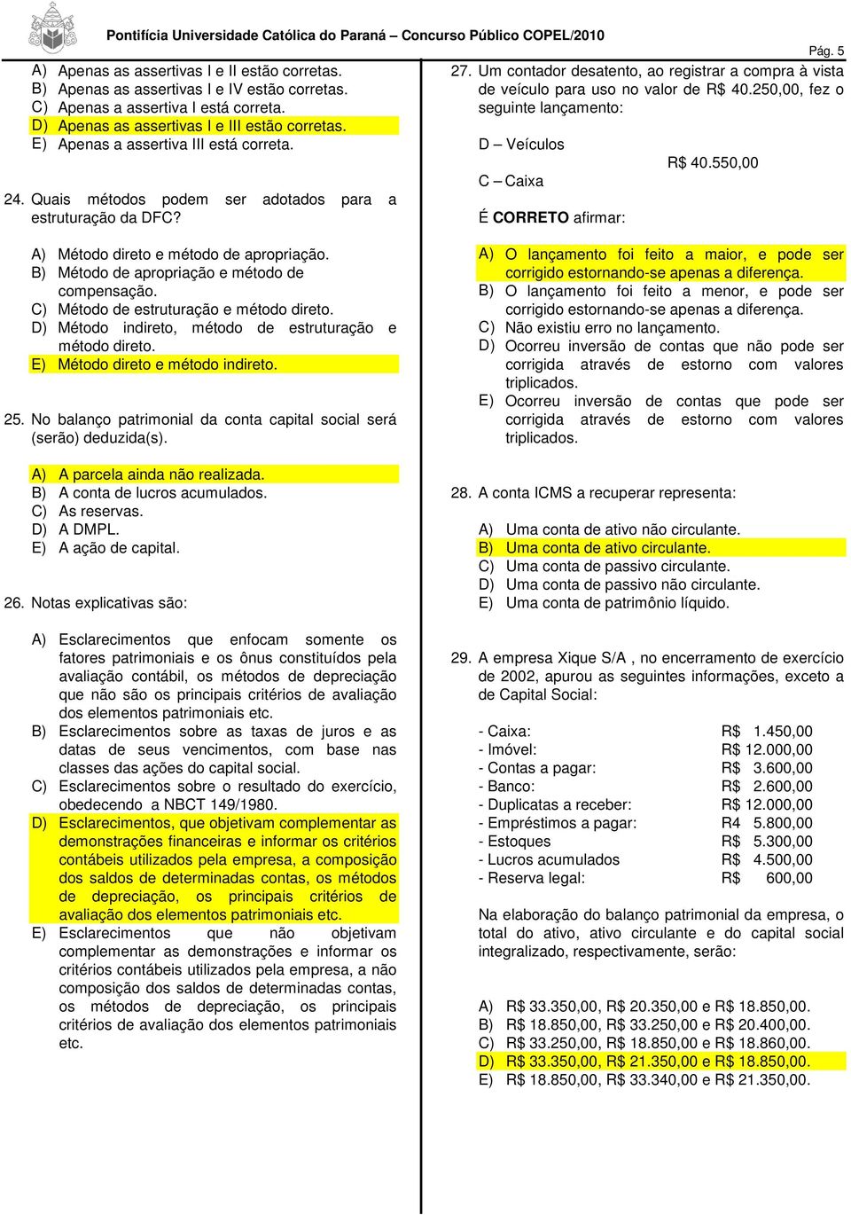 E) Apenas a assertiva III está correta. D Veículos R$ 40.550,00 C Caixa 24. Quais métodos podem ser adotados para a estruturação da DFC? É CORRETO afirmar: A) Método direto e método de apropriação.