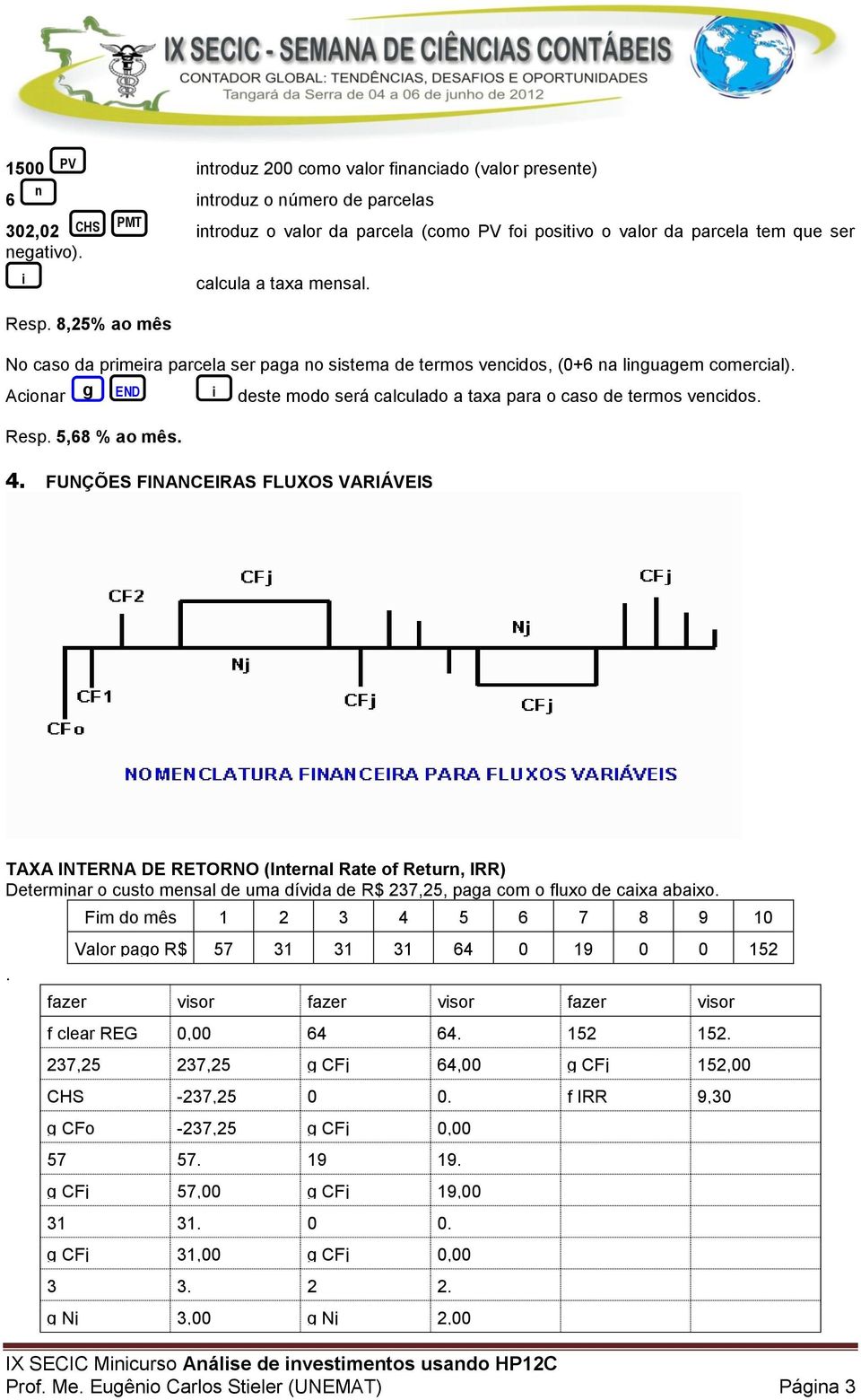 Acioar g END i deste modo será calculado a taxa para o caso de termos vecidos. Resp. 5,68 % ao mês. 4.