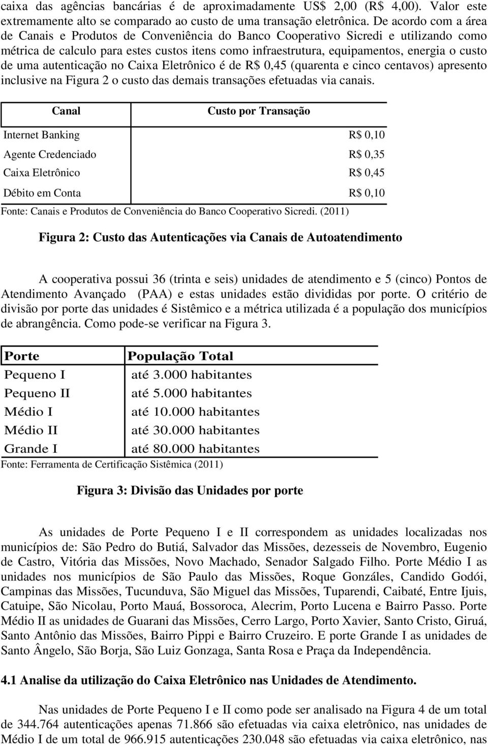 de uma autenticação no Caixa Eletrônico é de R$ 0,45 (quarenta e cinco centavos) apresento inclusive na Figura 2 o custo das demais transações efetuadas via canais.