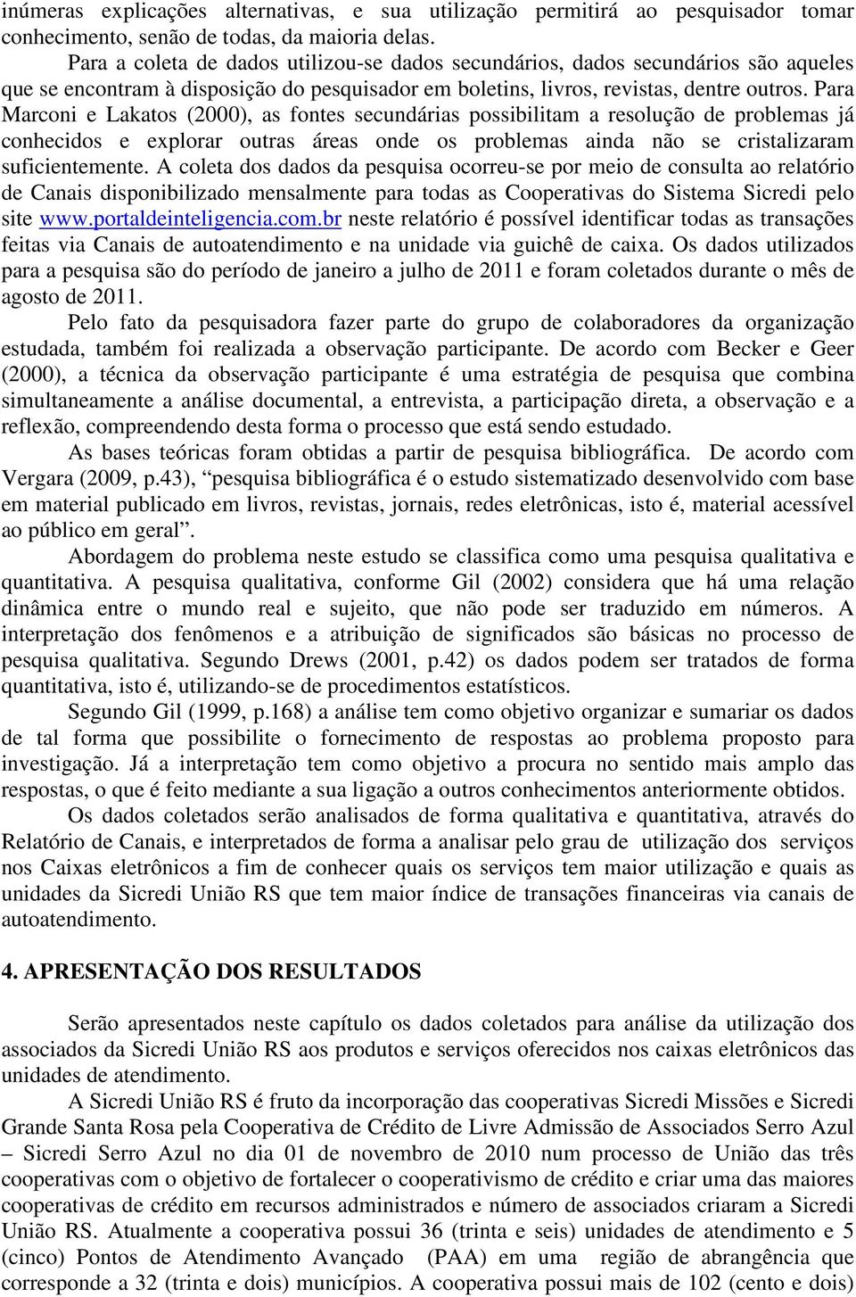 Para Marconi e Lakatos (2000), as fontes secundárias possibilitam a resolução de problemas já conhecidos e explorar outras áreas onde os problemas ainda não se cristalizaram suficientemente.