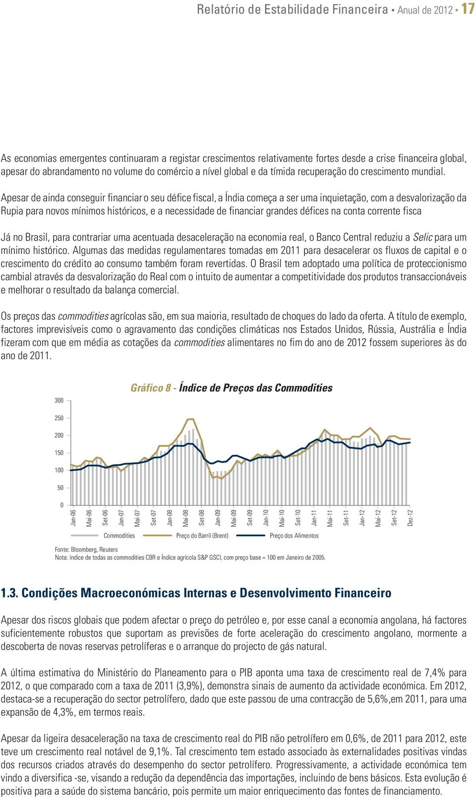 Apesar de ainda conseguir financiar o seu défice fiscal, a Índia começa a ser uma inquietação, com a desvalorização da Rupia para novos mínimos históricos, e a necessidade de financiar grandes