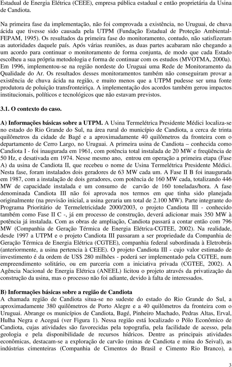 Os resultados da primeira fase do monitoramento, contudo, não satisfizeram as autoridades daquele país.