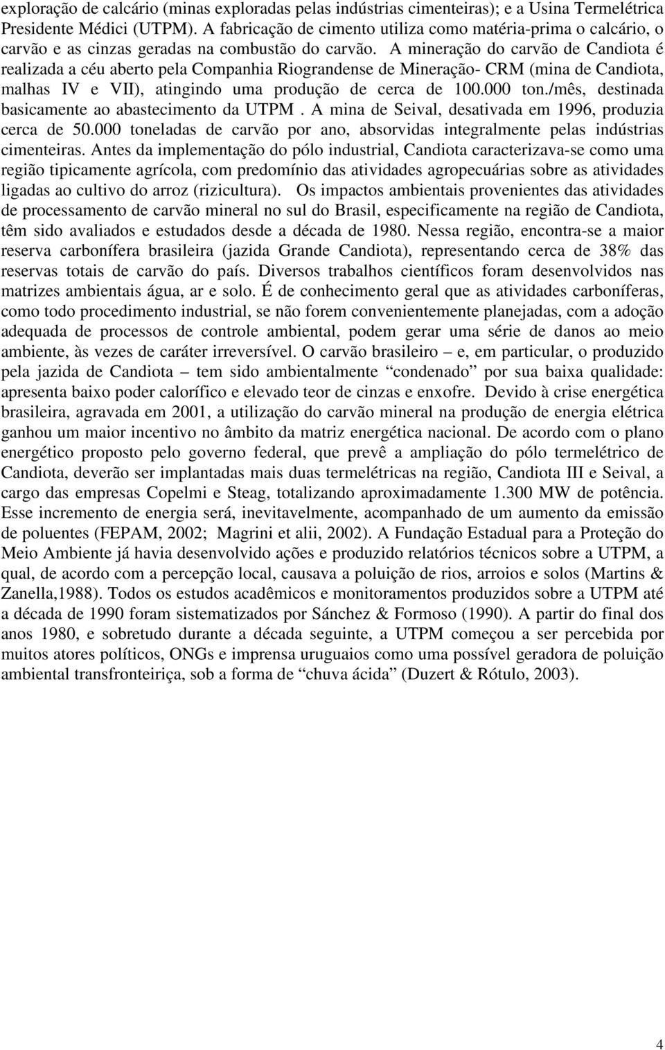 A mineração do carvão de Candiota é realizada a céu aberto pela Companhia Riograndense de Mineração- CRM (mina de Candiota, malhas IV e VII), atingindo uma produção de cerca de 100.000 ton.