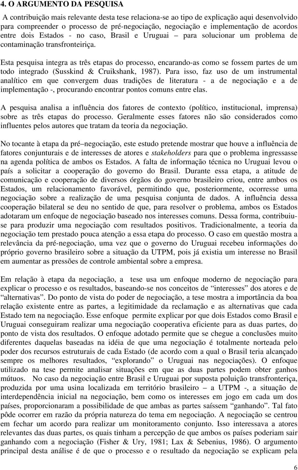 Esta pesquisa integra as três etapas do processo, encarando-as como se fossem partes de um todo integrado (Susskind & Cruikshank, 1987).