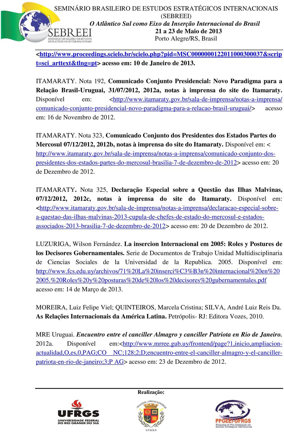 br/sala-de-imprensa/notas-a-imprensa/ comunicado-conjunto-presidencial-novo-paradigma-para-a-relacao-brasil-uruguai/> acesso em: 16 de Novembro de 2012. ITAMARATY.