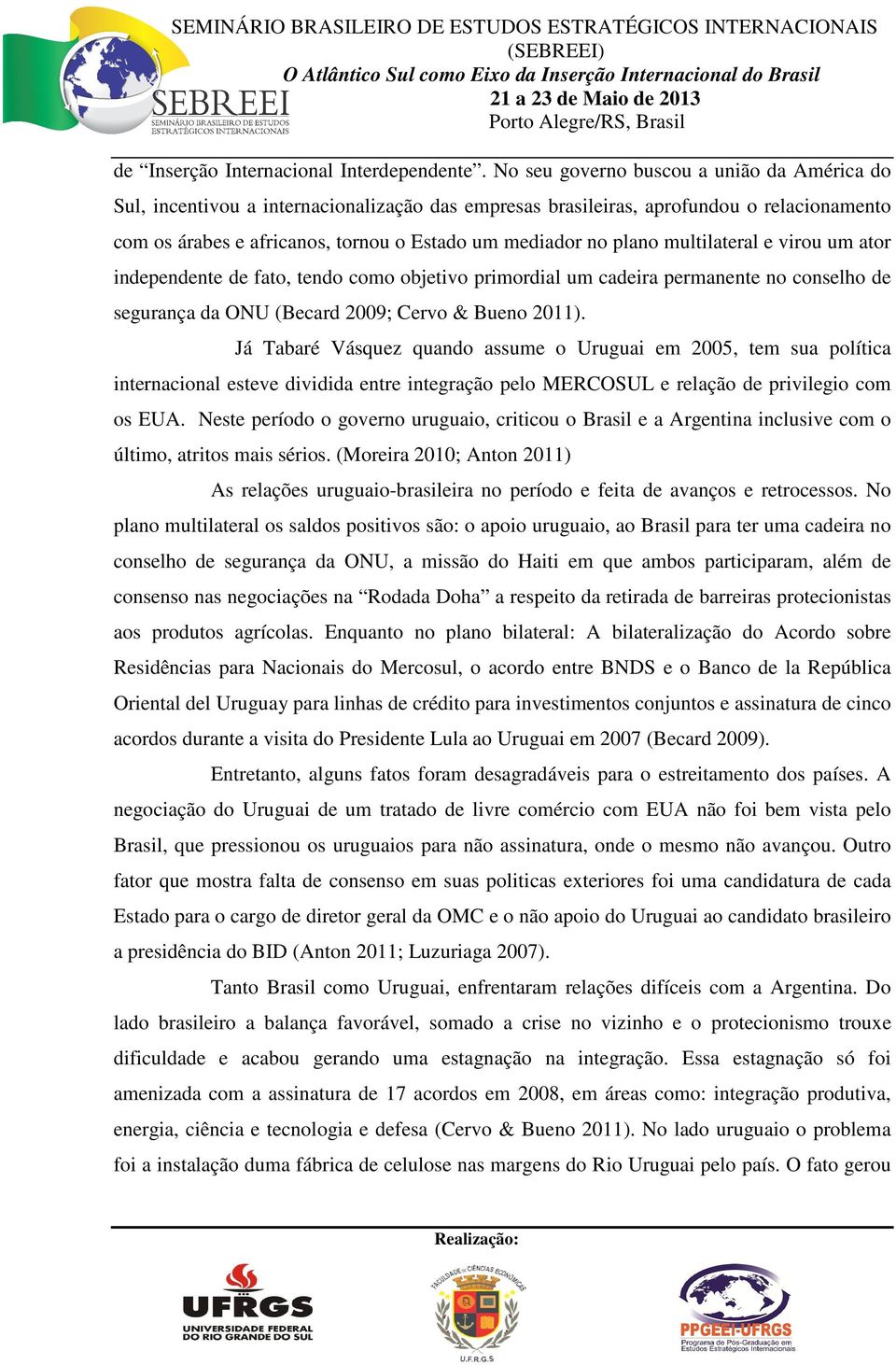 multilateral e virou um ator independente de fato, tendo como objetivo primordial um cadeira permanente no conselho de segurança da ONU (Becard 2009; Cervo & Bueno 2011).