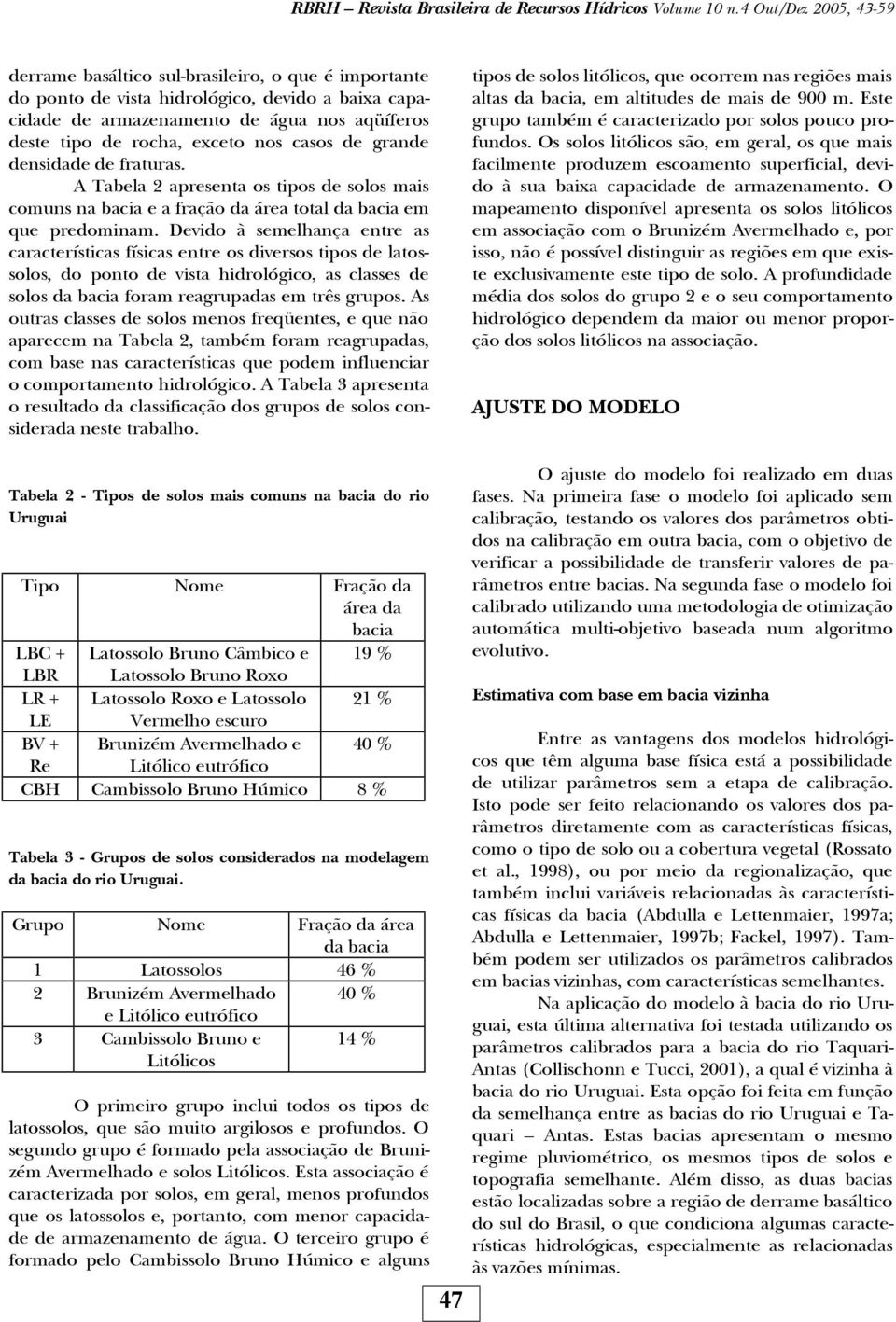 Devido à semelhança entre as características físicas entre os diversos tipos de latossolos, do ponto de vista hidrológico, as classes de solos da bacia foram reagrupadas em três grupos.