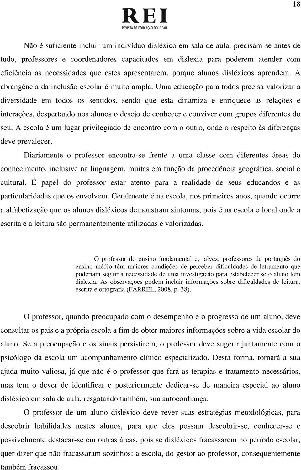 Uma educação para todos precisa valorizar a diversidade em todos os sentidos, sendo que esta dinamiza e enriquece as relações e interações, despertando nos alunos o desejo de conhecer e conviver com