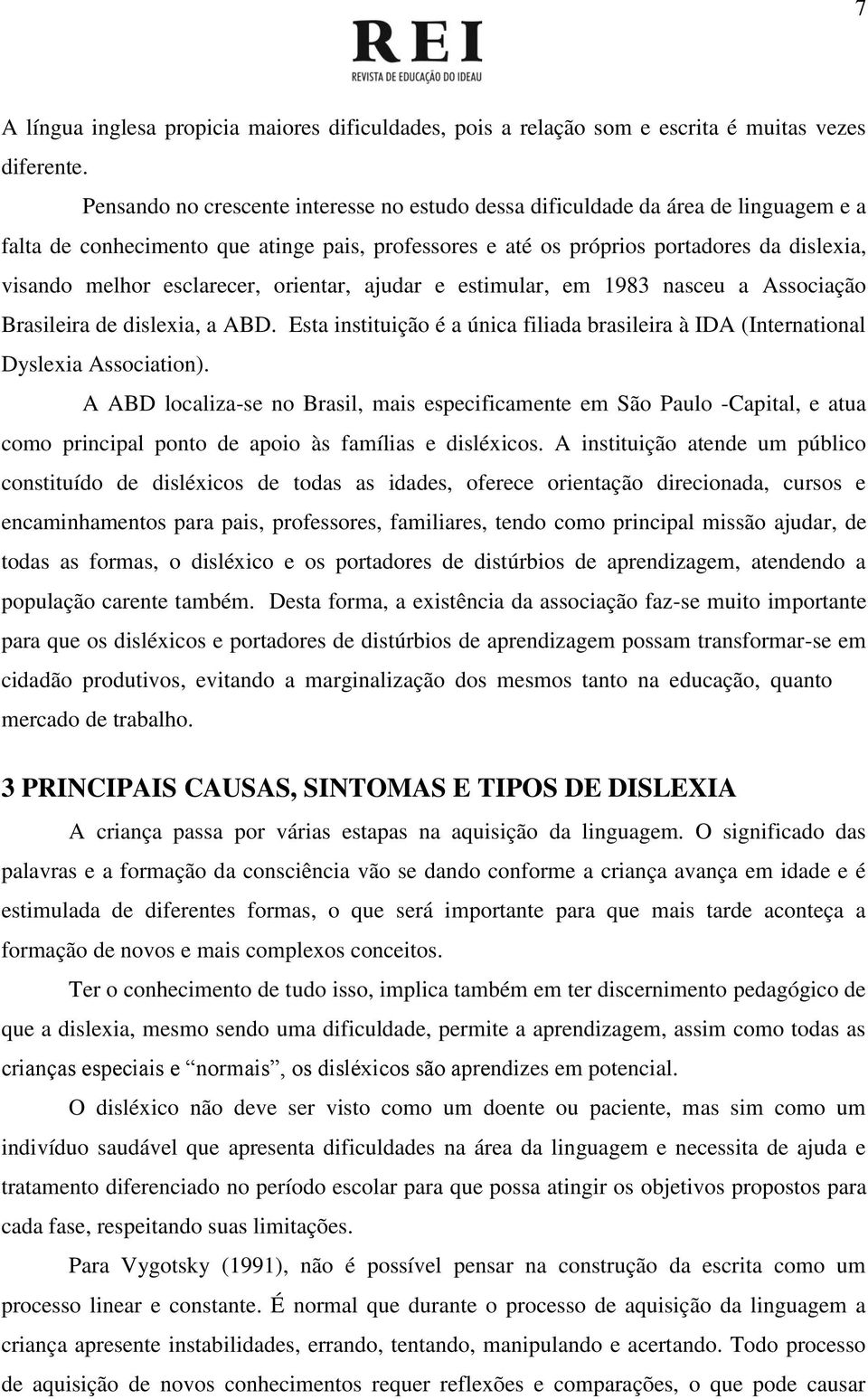 esclarecer, orientar, ajudar e estimular, em 1983 nasceu a Associação Brasileira de dislexia, a ABD. Esta instituição é a única filiada brasileira à IDA (International Dyslexia Association).