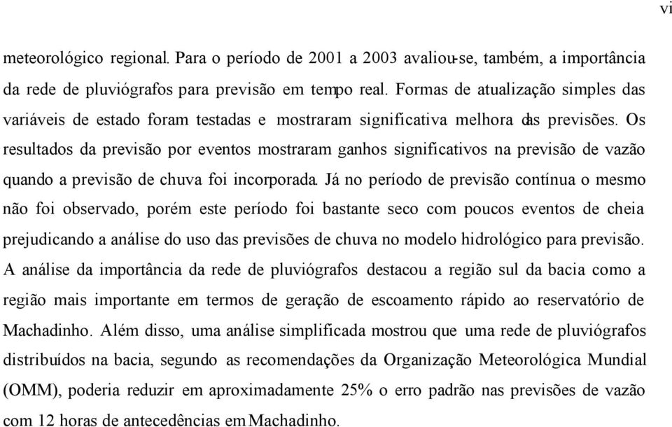 Os resultados da previsão por eventos mostraram ganhos significativos na previsão de vazão quando a previsão de chuva foi incorporada.