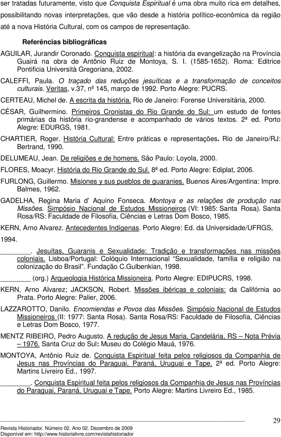 Conquista espiritual: a história da evangelização na Província Guairá na obra de Antônio Ruiz de Montoya, S. I. (1585-1652). Roma: Editrice Pontificia Università Gregoriana, 2002. CALEFFI, Paula.