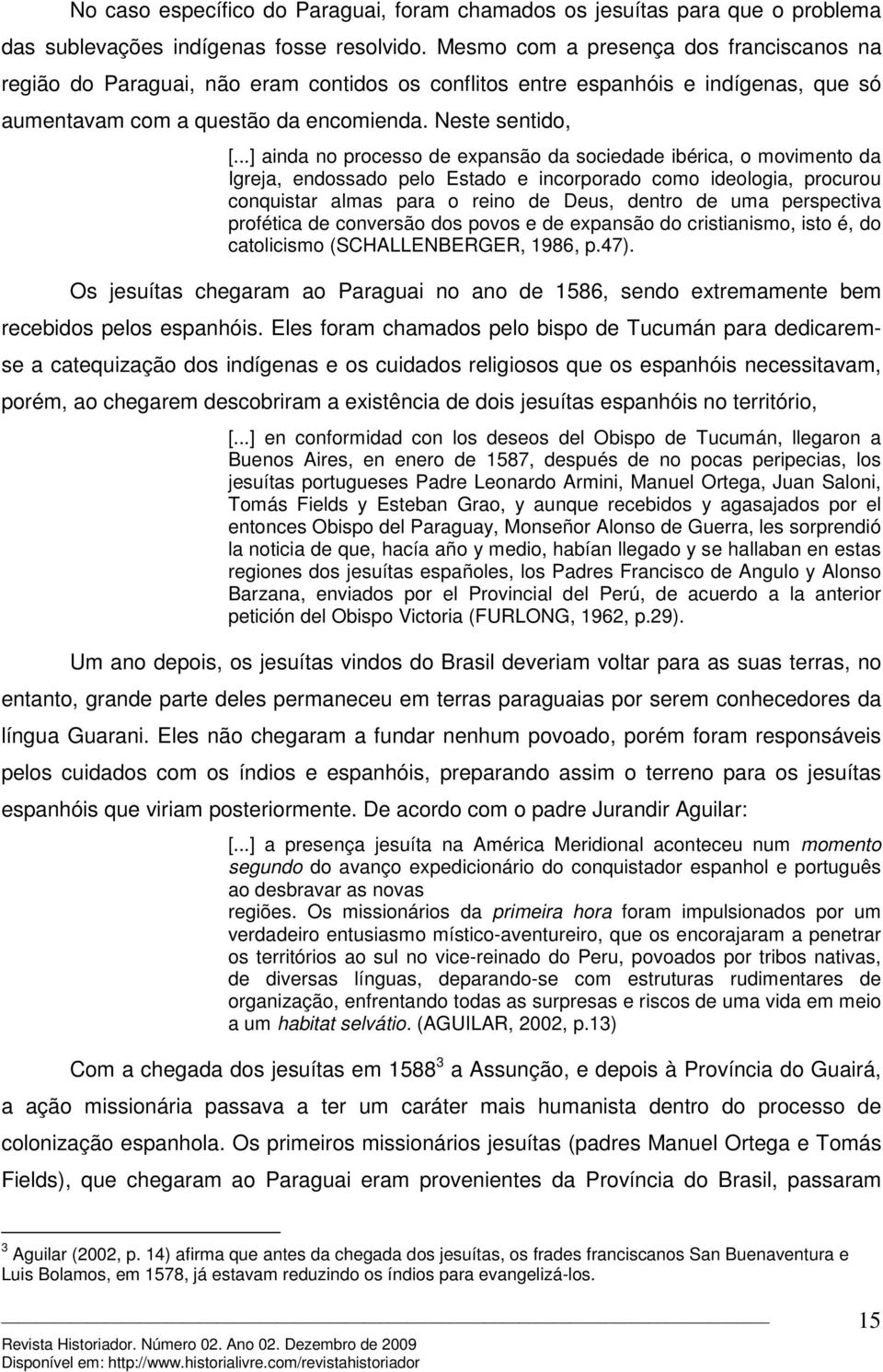 ..] ainda no processo de expansão da sociedade ibérica, o movimento da Igreja, endossado pelo Estado e incorporado como ideologia, procurou conquistar almas para o reino de Deus, dentro de uma