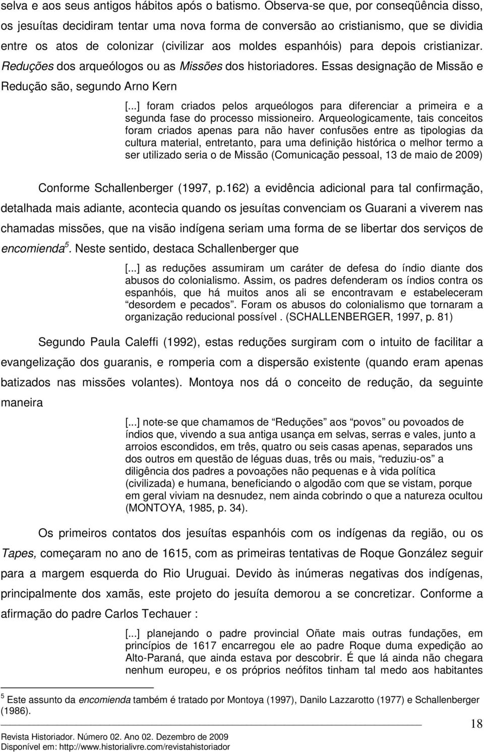 depois cristianizar. Reduções dos arqueólogos ou as Missões dos historiadores. Essas designação de Missão e Redução são, segundo Arno Kern [.