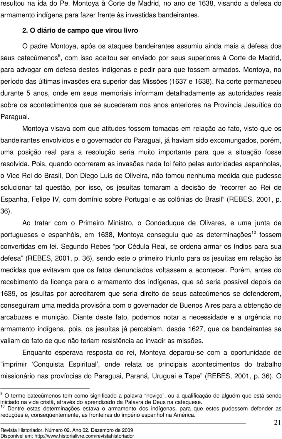 para advogar em defesa destes indígenas e pedir para que fossem armados. Montoya, no período das últimas invasões era superior das Missões (1637 e 1638).